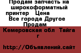 Продам запчасть на широкоформатный принтер › Цена ­ 10 000 - Все города Другое » Продам   . Кемеровская обл.,Тайга г.